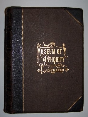 Image for MUSEUM OF ANTIQUITY - A Description of Ancient Life Employments, Amusements, Customs and Habits, The Cities, Palaces, Monuments and Tombs, The Literature and Fine Arts of 3,000 Years Ago