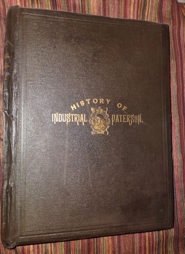 A History of Industrial Paterson Being a Compendium of the Establishment, Growth and Present Status in Paterson, N. J., of the Silk, Cotton, Flax, Locomotive, Iron and Miscellaneous Industries; ; Together with Outlines of State, County and Local History, Corporate Records, Biographical Sketches, Inc