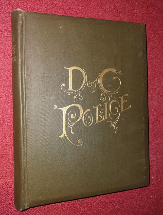 District of Columbia Police ; A Restrospect of the Police Organizations of the Cities of Washington & Georgetown and the District of Columbia with Biographical Sketches Illustrations & Historic Cases